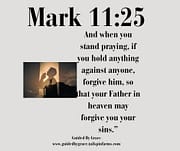 WHEN YOU STAND PRAYING ... FORGIVE / MARK 11:25