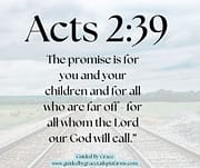 (KJV) Acts 2:39 For the promise is unto you, and to your children, and to all that are afar off, even as many as the Lord our God shall call.