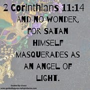 SATAN HIMSELF MASQUERADES AS AN ANGEL OF LIGHT / 2 CORINTHIANS 11:14