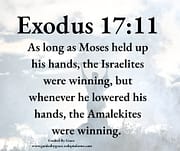 MOSES HELD UP HIS HANDS / EXODUS 17:11