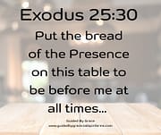 THE BREAD OF THE PRESENCE / EXODUS 25:30