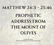 PROPHETIC ADDRESS FROM THE MOUNT OF OLIVES / MATTHEW 24:3 - 25:46