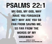 MY GOD, MY GOD, WHY HAVE YOU FORSAKEN ME? / PSALMS 22:1