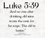 'THE OLD IS BETTER' / LUKE 5:39