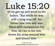 WHILE HE WAS STILL A LONG WAY OFF - HIS FATHER SAW HIM AND WAS FILLED WITH COMPASSION / LUKE 15:20