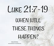 WHEN WILL THESE THINGS HAPPEN? LUKE 21:7-19