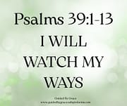 I WILL WATCH MY WAYS / PSALMS 39:1-13