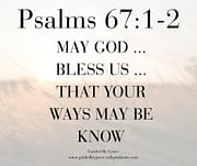 MAY GOD ... BLESS US ... THAT YOUR WAYS MAY BE KNOWN / PSALMS 67:1-2