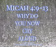 WHY DO YOU NOW CRY ALOUD / MICAH 4:9-13