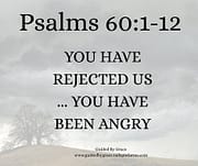 YOU HAVE REJECTED US ... YOU HAVE BEEN ANGRY / PSALMS 60:1-12
